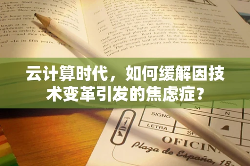 云计算时代，如何缓解因技术变革引发的焦虑症？