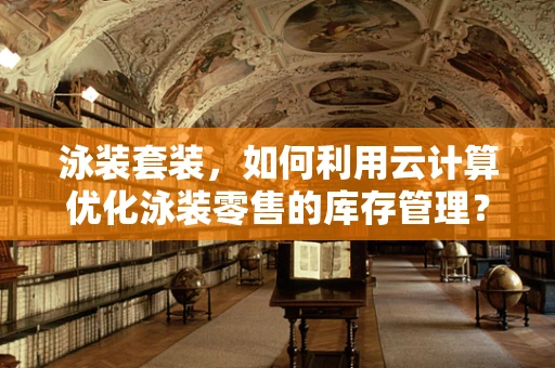泳装套装，如何利用云计算优化泳装零售的库存管理？