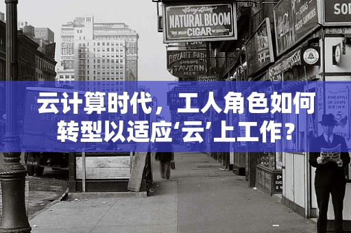 云计算时代，工人角色如何转型以适应‘云’上工作？