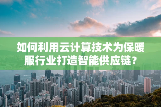 如何利用云计算技术为保暖服行业打造智能供应链？