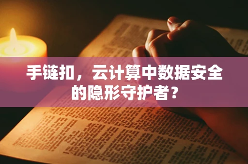 手链扣，云计算中数据安全的隐形守护者？