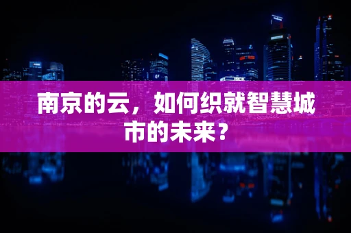 南京的云，如何织就智慧城市的未来？