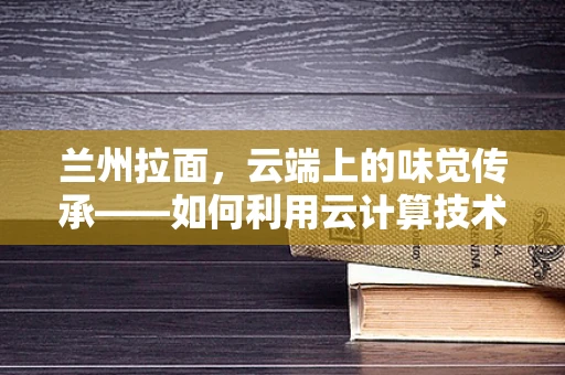 兰州拉面，云端上的味觉传承——如何利用云计算技术优化餐饮供应链管理？
