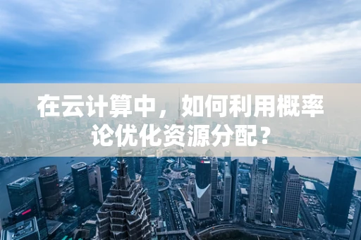 在云计算中，如何利用概率论优化资源分配？