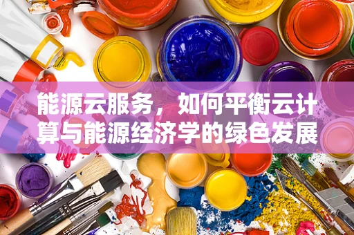 能源云服务，如何平衡云计算与能源经济学的绿色发展路径？