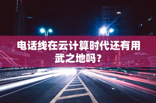 电话线在云计算时代还有用武之地吗？