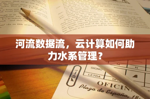 河流数据流，云计算如何助力水系管理？