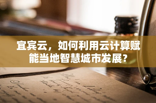 宜宾云，如何利用云计算赋能当地智慧城市发展？