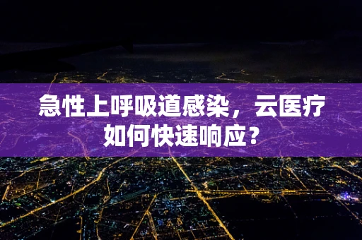 急性上呼吸道感染，云医疗如何快速响应？