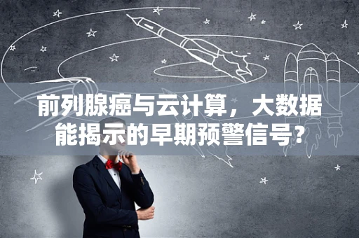 前列腺癌与云计算，大数据能揭示的早期预警信号？