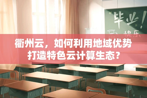 衢州云，如何利用地域优势打造特色云计算生态？