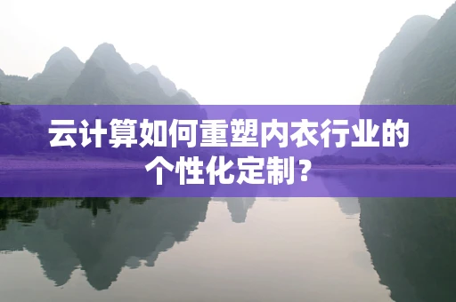 云计算如何重塑内衣行业的个性化定制？