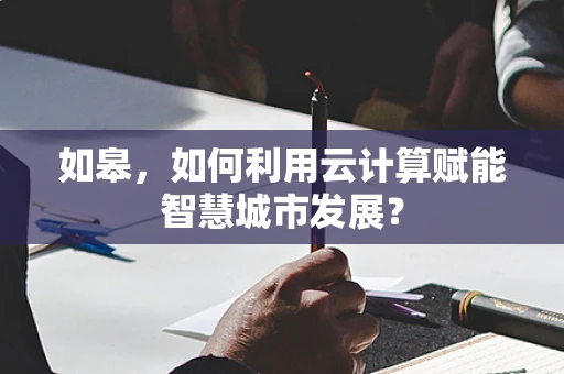 如皋，如何利用云计算赋能智慧城市发展？