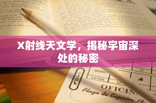 X射线天文学，揭秘宇宙深处的秘密