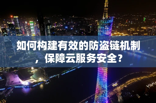 如何构建有效的防盗链机制，保障云服务安全？