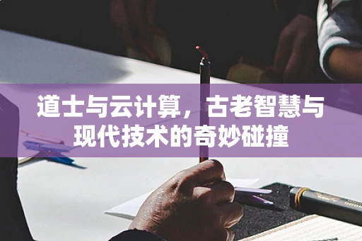 道士与云计算，古老智慧与现代技术的奇妙碰撞