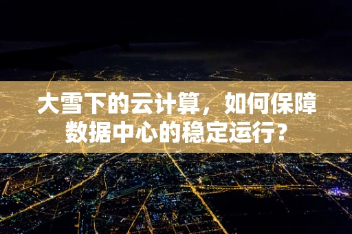 大雪下的云计算，如何保障数据中心的稳定运行？
