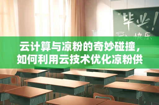 云计算与凉粉的奇妙碰撞，如何利用云技术优化凉粉供应链管理？