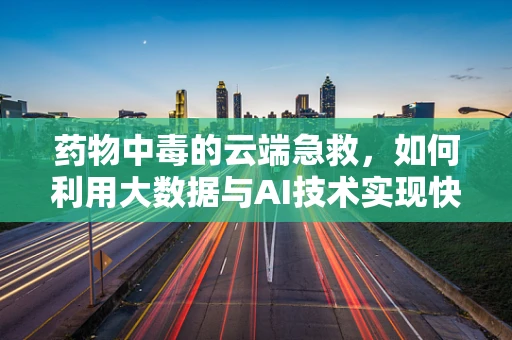 药物中毒的云端急救，如何利用大数据与AI技术实现快速识别与干预？