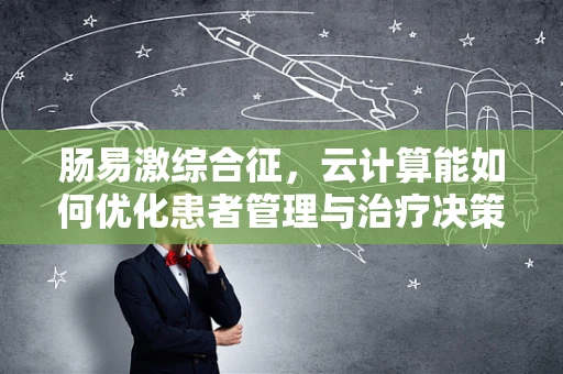 肠易激综合征，云计算能如何优化患者管理与治疗决策？