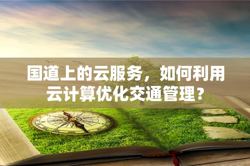 国道上的云服务，如何利用云计算优化交通管理？