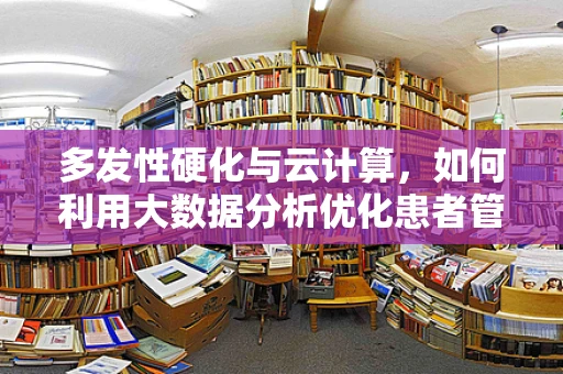 多发性硬化与云计算，如何利用大数据分析优化患者管理？