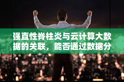 强直性脊柱炎与云计算大数据的关联，能否通过数据分析预测疾病进展？