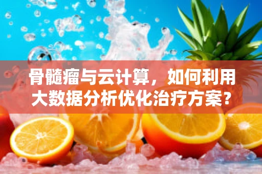 骨髓瘤与云计算，如何利用大数据分析优化治疗方案？