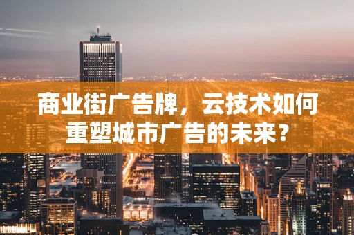 商业街广告牌，云技术如何重塑城市广告的未来？