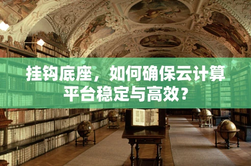 挂钩底座，如何确保云计算平台稳定与高效？