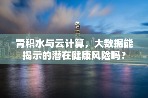 肾积水与云计算，大数据能揭示的潜在健康风险吗？