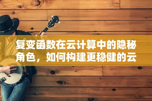复变函数在云计算中的隐秘角色，如何构建更稳健的云服务？