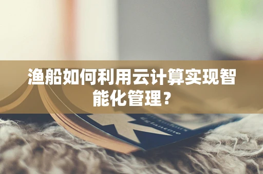 渔船如何利用云计算实现智能化管理？