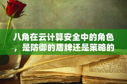 八角在云计算安全中的角色，是防御的盾牌还是策略的调色板？