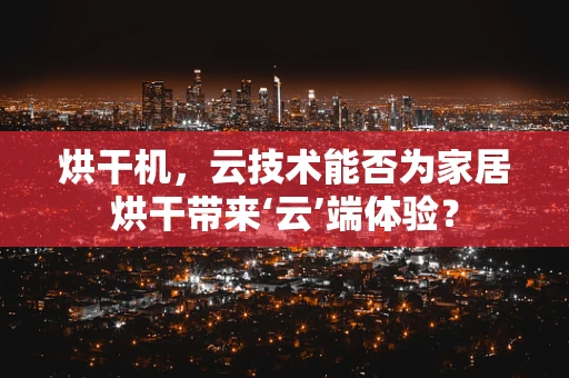 烘干机，云技术能否为家居烘干带来‘云’端体验？