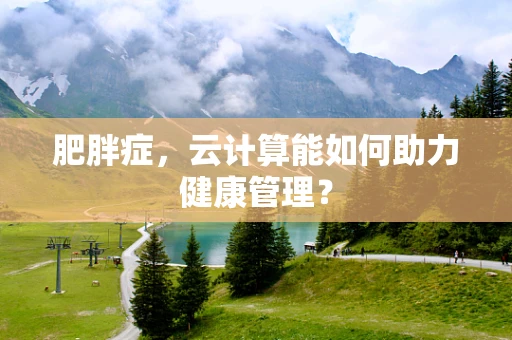 肥胖症，云计算能如何助力健康管理？