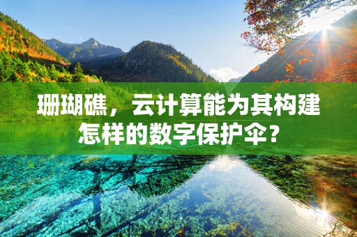 珊瑚礁，云计算能为其构建怎样的数字保护伞？