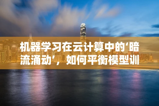机器学习在云计算中的‘暗流涌动’，如何平衡模型训练与资源消耗？