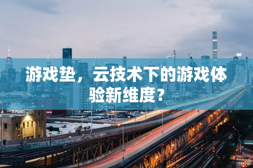 游戏垫，云技术下的游戏体验新维度？
