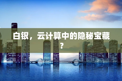 白银，云计算中的隐秘宝藏？