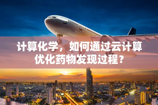计算化学，如何通过云计算优化药物发现过程？