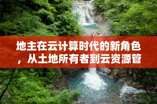 地主在云计算时代的新角色，从土地所有者到云资源管理者的转变？