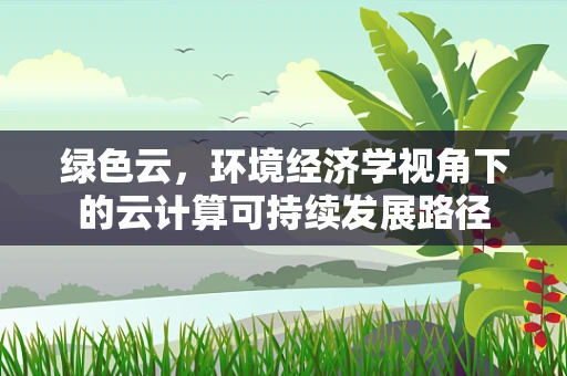 绿色云，环境经济学视角下的云计算可持续发展路径