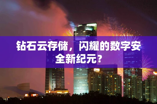 钻石云存储，闪耀的数字安全新纪元？