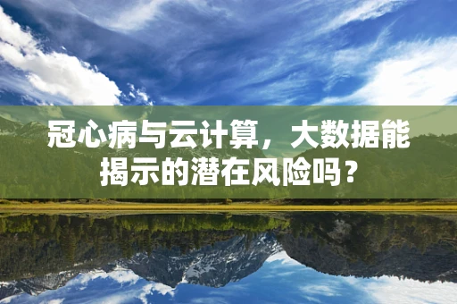 冠心病与云计算，大数据能揭示的潜在风险吗？