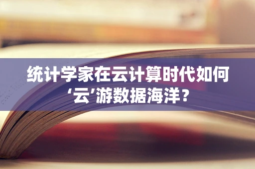 统计学家在云计算时代如何‘云’游数据海洋？