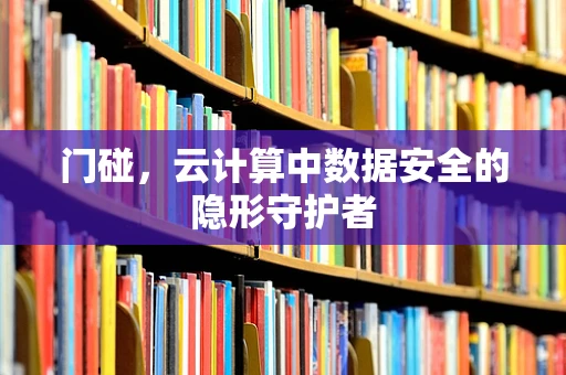 门碰，云计算中数据安全的隐形守护者