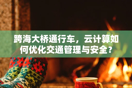 跨海大桥通行车，云计算如何优化交通管理与安全？