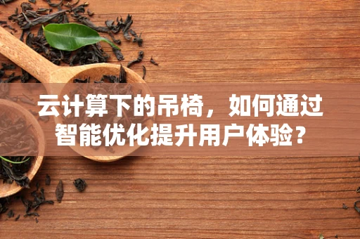 云计算下的吊椅，如何通过智能优化提升用户体验？