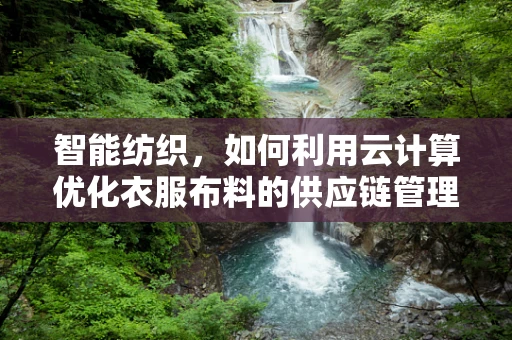 智能纺织，如何利用云计算优化衣服布料的供应链管理？
